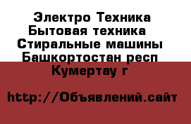 Электро-Техника Бытовая техника - Стиральные машины. Башкортостан респ.,Кумертау г.